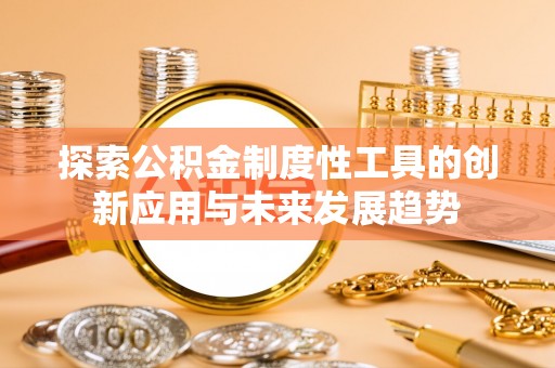 黔西探索公积金制度性工具的创新应用与未来发展趋势