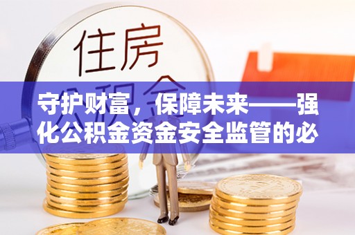 黔西守护财富，保障未来——强化公积金资金安全监管的必要性