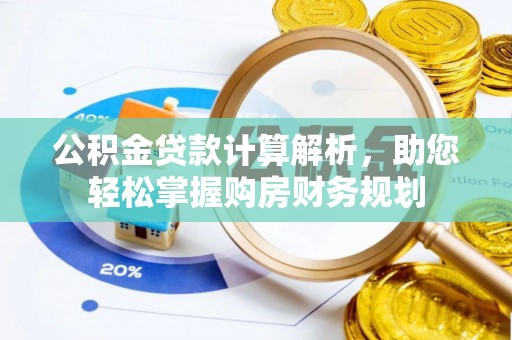 黔西公积金贷款计算解析，助您轻松掌握购房财务规划