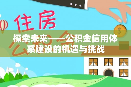 黔西探索未来——公积金信用体系建设的机遇与挑战
