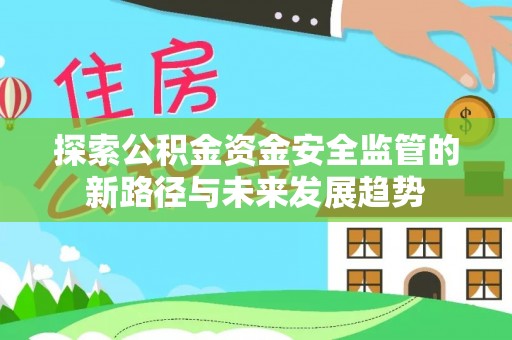 黔西探索公积金资金安全监管的新路径与未来发展趋势