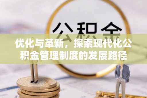 黔西优化与革新，探索现代化公积金管理制度的发展路径