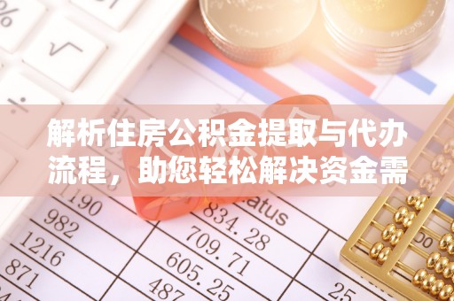 黔西解析住房公积金提取与代办流程，助您轻松解决资金需求