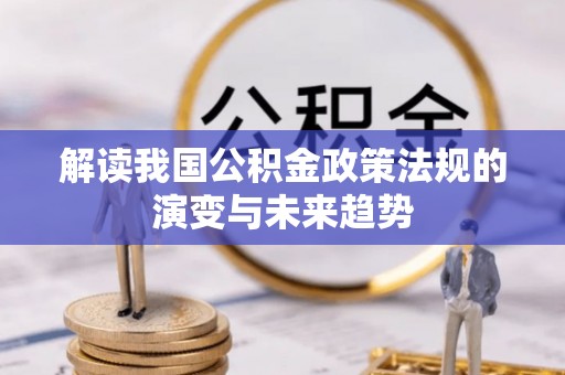 黔西解读我国公积金政策法规的演变与未来趋势