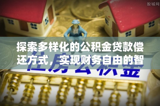 黔西探索多样化的公积金贷款偿还方式，实现财务自由的智慧选择