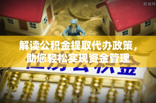 黔西解读公积金提取代办政策，助您轻松实现资金管理
