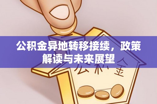 黔西公积金异地转移接续，政策解读与未来展望