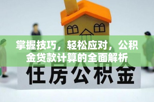 黔西掌握技巧，轻松应对，公积金贷款计算的全面解析