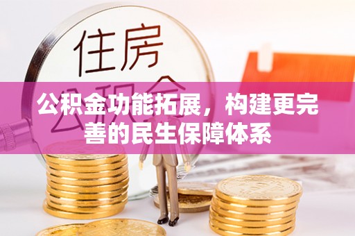 黔西公积金功能拓展，构建更完善的民生保障体系