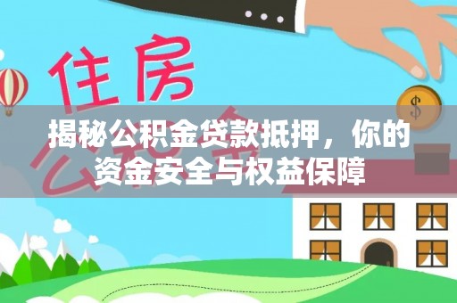 黔西揭秘公积金贷款抵押，你的资金安全与权益保障