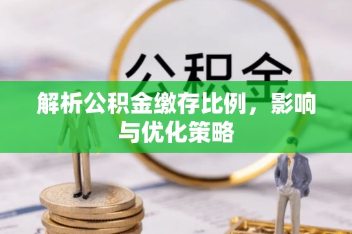 黔西解析公积金缴存比例，影响与优化策略
