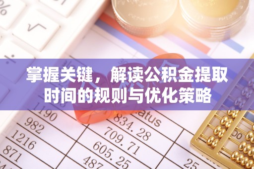 黔西掌握关键，解读公积金提取时间的规则与优化策略