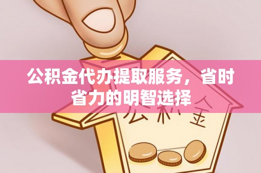 黔西公积金代办提取服务，省时省力的明智选择