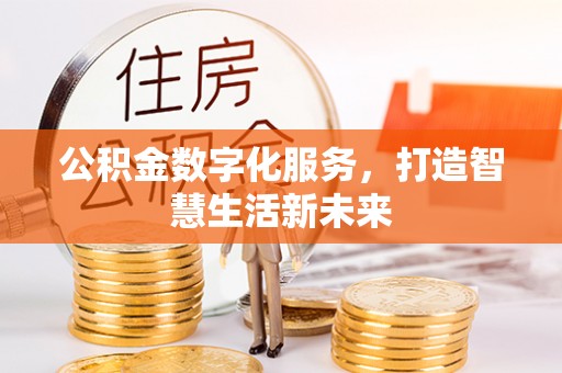 黔西公积金数字化服务，打造智慧生活新未来