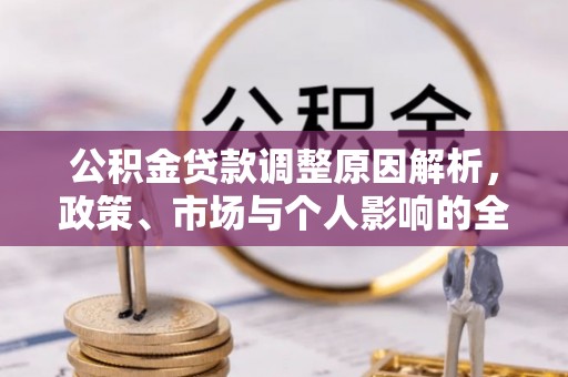 黔西公积金贷款调整原因解析，政策、市场与个人影响的全面解读