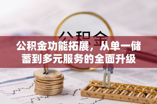 黔西公积金功能拓展，从单一储蓄到多元服务的全面升级