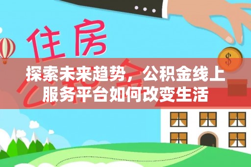 黔西探索未来趋势，公积金线上服务平台如何改变生活