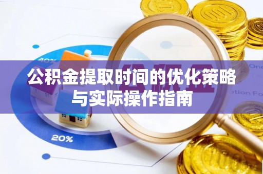 黔西公积金提取时间的优化策略与实际操作指南