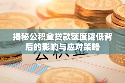 黔西揭秘公积金贷款额度降低背后的影响与应对策略