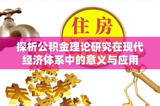 黔西探析公积金理论研究在现代经济体系中的意义与应用