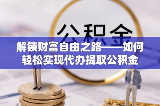 黔西解锁财富自由之路——如何轻松实现代办提取公积金