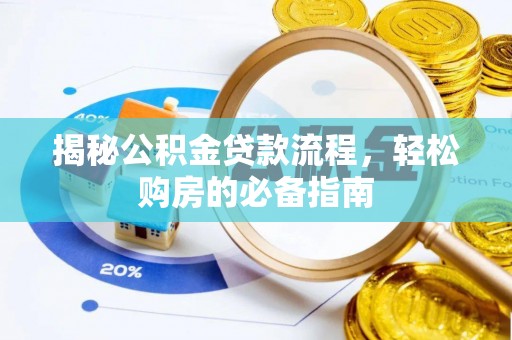 黔西揭秘公积金贷款流程，轻松购房的必备指南