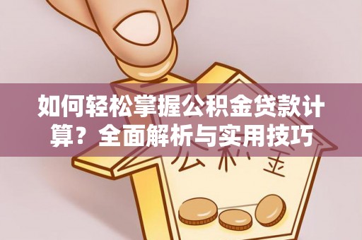 黔西如何轻松掌握公积金贷款计算？全面解析与实用技巧