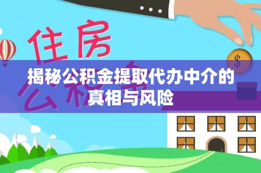 黔西揭秘公积金提取代办中介的真相与风险