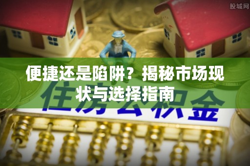 黔西便捷还是陷阱？揭秘市场现状与选择指南