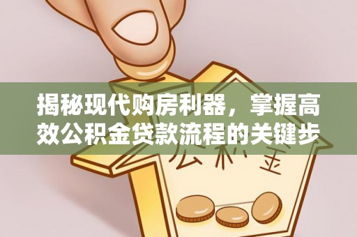 黔西揭秘现代购房利器，掌握高效公积金贷款流程的关键步骤