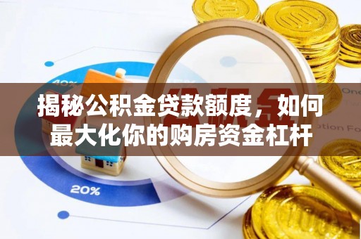 黔西揭秘公积金贷款额度，如何最大化你的购房资金杠杆