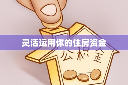 黔西灵活运用你的住房资金
