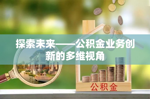 黔西探索未来——公积金业务创新的多维视角