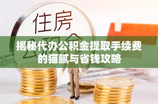 黔西揭秘代办公积金提取手续费的猫腻与省钱攻略