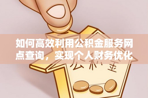 黔西如何高效利用公积金服务网点查询，实现个人财务优化
