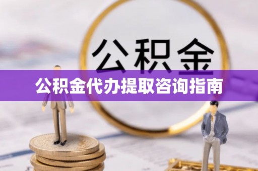 黔西公积金代办提取咨询指南
