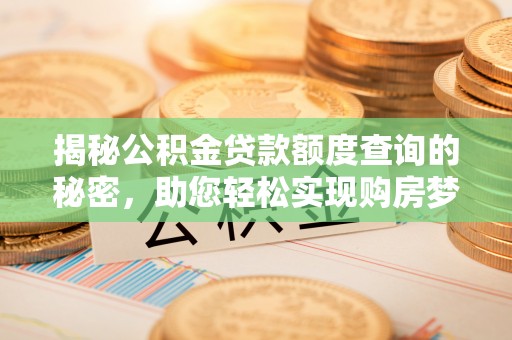 黔西揭秘公积金贷款额度查询的秘密，助您轻松实现购房梦想