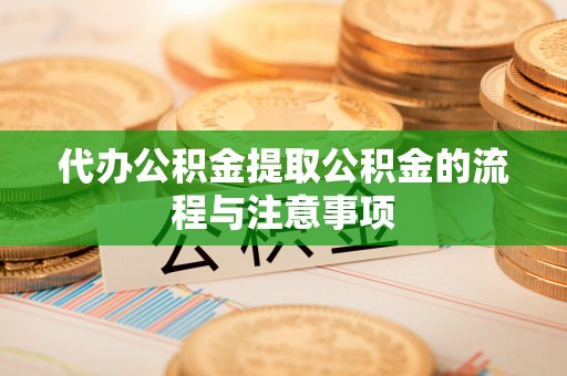 黔西代办公积金提取公积金的流程与注意事项