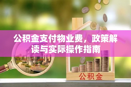 黔西公积金支付物业费，政策解读与实际操作指南