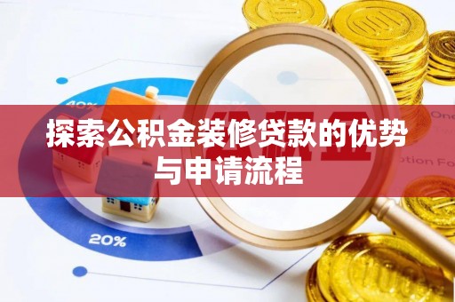 黔西探索公积金装修贷款的优势与申请流程