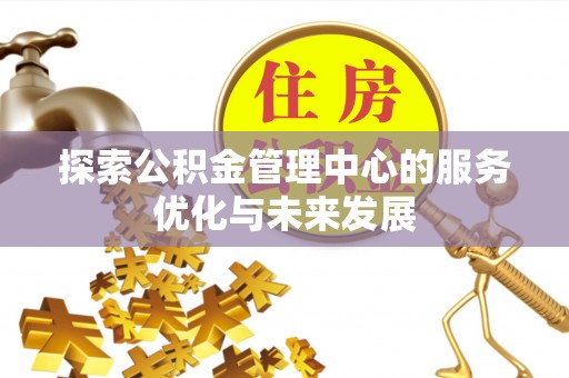 黔西探索公积金管理中心的服务优化与未来发展
