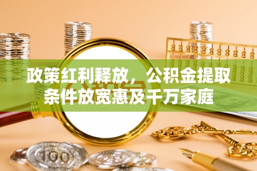 黔西政策红利释放，公积金提取条件放宽惠及千万家庭