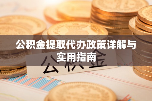 黔西公积金提取代办政策详解与实用指南