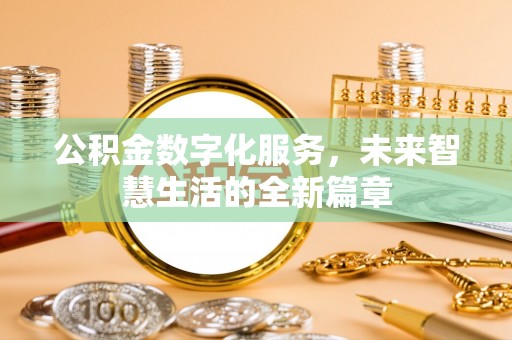黔西公积金数字化服务，未来智慧生活的全新篇章