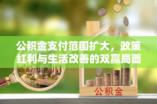 黔西公积金支付范围扩大，政策红利与生活改善的双赢局面