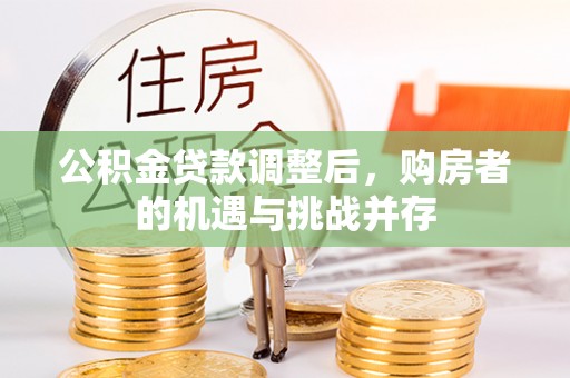 黔西公积金贷款调整后，购房者的机遇与挑战并存
