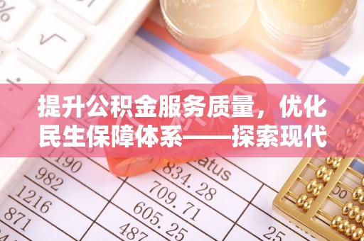 黔西提升公积金服务质量，优化民生保障体系——探索现代城市居民福利新方向