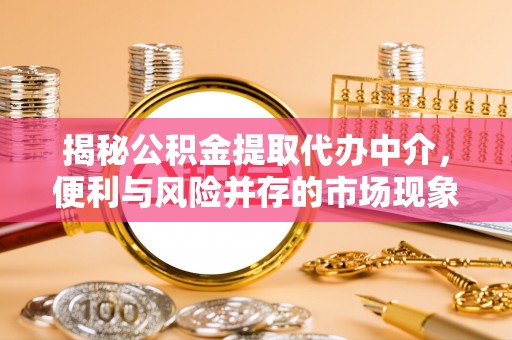 黔西揭秘公积金提取代办中介，便利与风险并存的市场现象