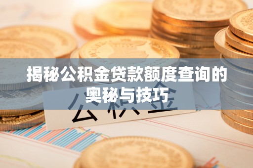 黔西揭秘公积金贷款额度查询的奥秘与技巧