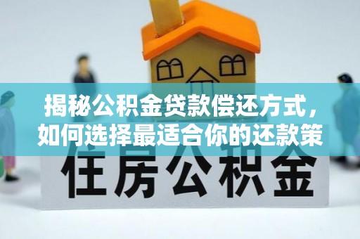黔西揭秘公积金贷款偿还方式，如何选择最适合你的还款策略